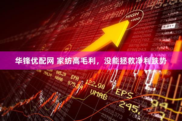 华锋优配网 家纺高毛利，没能拯救净利跌势