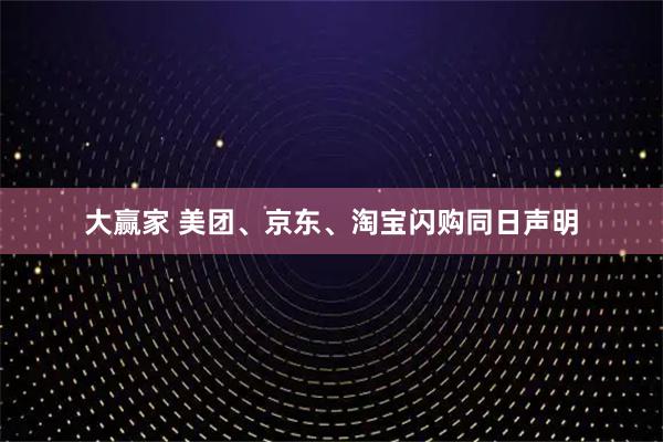 大赢家 美团、京东、淘宝闪购同日声明