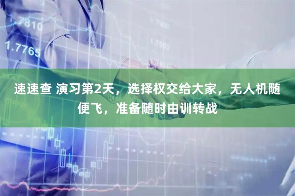 速速查 演习第2天，选择权交给大家，无人机随便飞，准备随时由训转战