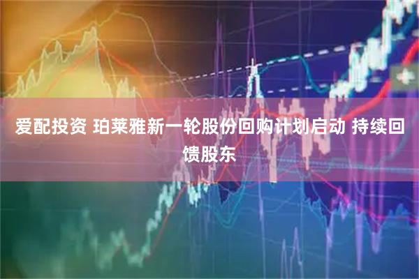 爱配投资 珀莱雅新一轮股份回购计划启动 持续回馈股东