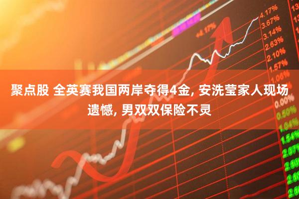 聚点股 全英赛我国两岸夺得4金, 安洗莹家人现场遗憾, 男双双保险不灵