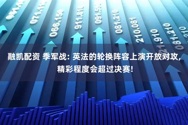 融凯配资 季军战: 英法的轮换阵容上演开放对攻, 精彩程度会超过决赛!