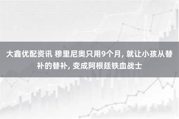 大鑫优配资讯 穆里尼奥只用9个月, 就让小孩从替补的替补, 变成阿根廷铁血战士