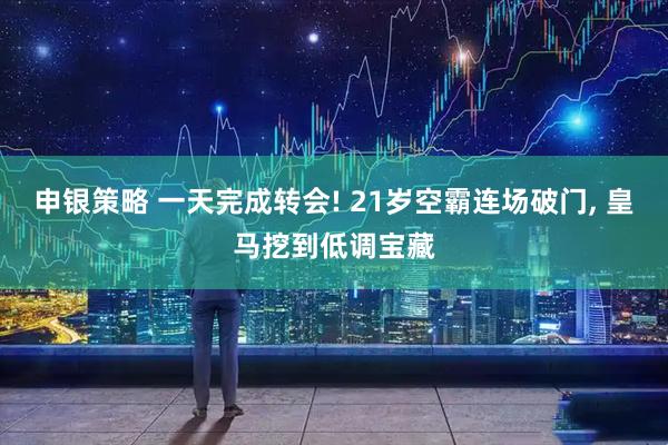 申银策略 一天完成转会! 21岁空霸连场破门, 皇马挖到低调宝藏