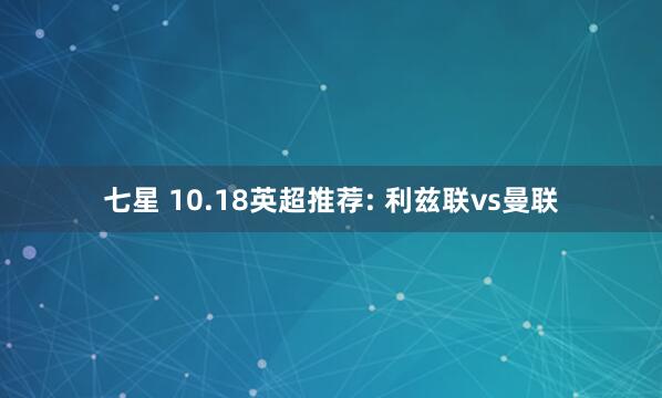 七星 10.18英超推荐: 利兹联vs曼联
