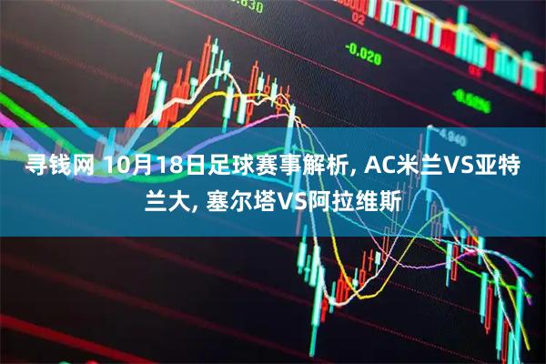 寻钱网 10月18日足球赛事解析, AC米兰VS亚特兰大, 塞尔塔VS阿拉维斯